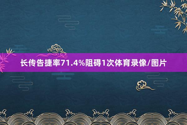 长传告捷率71.4%阻碍1次体育录像/图片