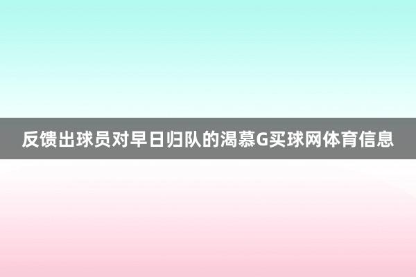 反馈出球员对早日归队的渴慕G买球网体育信息