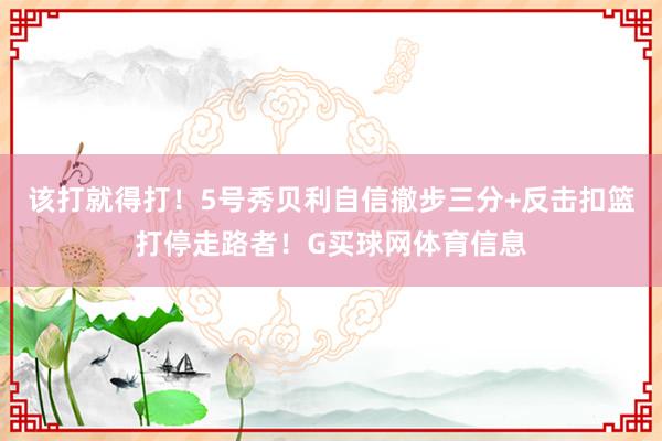 该打就得打！5号秀贝利自信撤步三分+反击扣篮打停走路者！G买球网体育信息