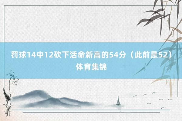 罚球14中12砍下活命新高的54分（此前是52）体育集锦
