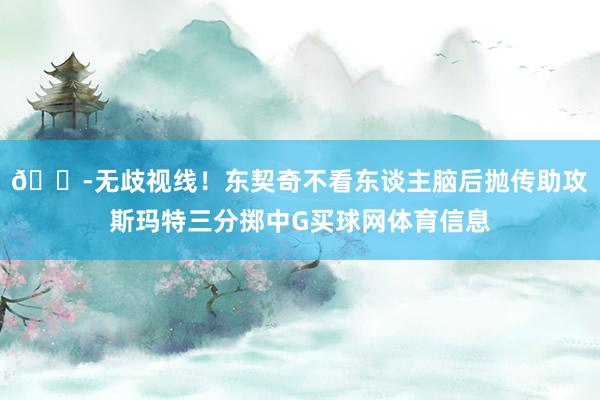 🔭无歧视线！东契奇不看东谈主脑后抛传助攻斯玛特三分掷中G买球网体育信息