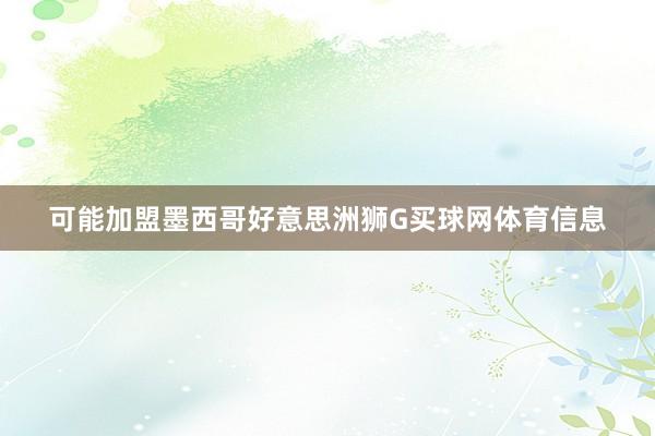 可能加盟墨西哥好意思洲狮G买球网体育信息