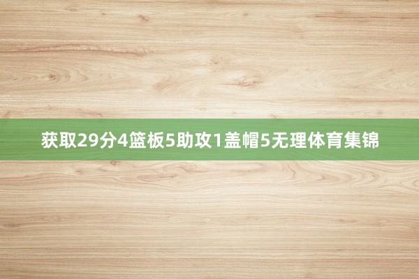 获取29分4篮板5助攻1盖帽5无理体育集锦