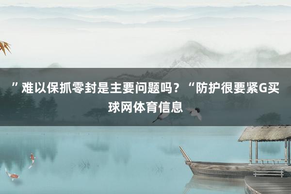 ”难以保抓零封是主要问题吗?“防护很要紧G买球网体育信息