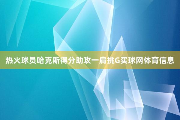 热火球员哈克斯得分助攻一肩挑G买球网体育信息