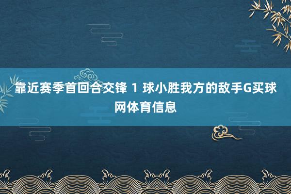 靠近赛季首回合交锋 1 球小胜我方的敌手G买球网体育信息