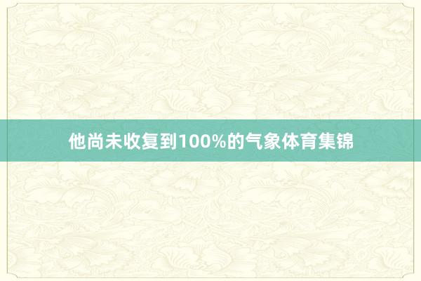 他尚未收复到100%的气象体育集锦