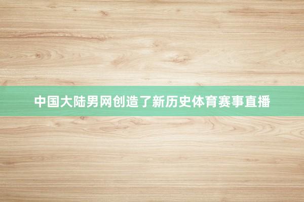 中国大陆男网创造了新历史体育赛事直播