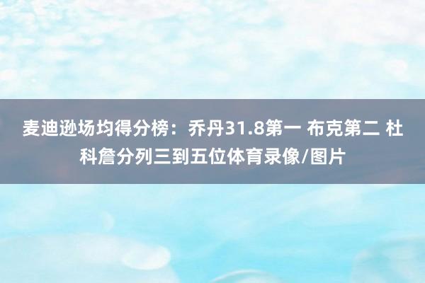 麦迪逊场均得分榜：乔丹31.8第一 布克第二 杜科詹分列三到五位体育录像/图片