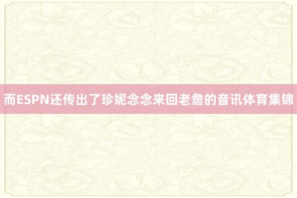而ESPN还传出了珍妮念念来回老詹的音讯体育集锦
