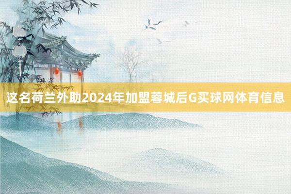 这名荷兰外助2024年加盟蓉城后G买球网体育信息