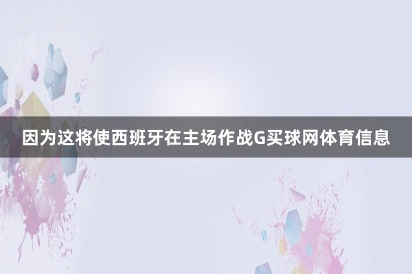 因为这将使西班牙在主场作战G买球网体育信息