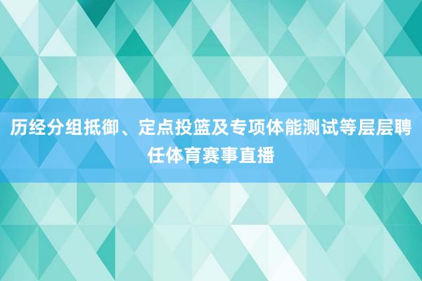 历经分组抵御、定点投篮及专项体能测试等层层聘任体育赛事直播