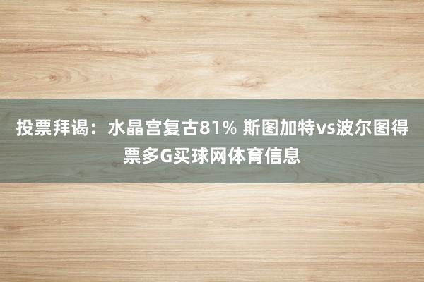投票拜谒：水晶宫复古81% 斯图加特vs波尔图得票多G买球网体育信息