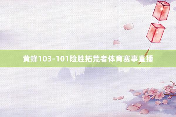 黄蜂103-101险胜拓荒者体育赛事直播