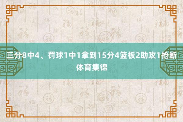 三分8中4、罚球1中1拿到15分4篮板2助攻1抢断体育集锦