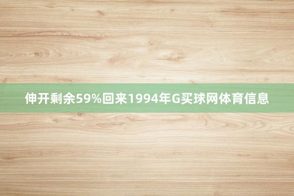 伸开剩余59%回来1994年G买球网体育信息