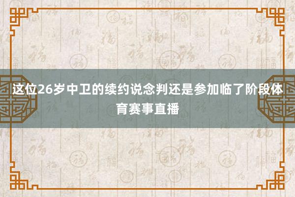 这位26岁中卫的续约说念判还是参加临了阶段体育赛事直播
