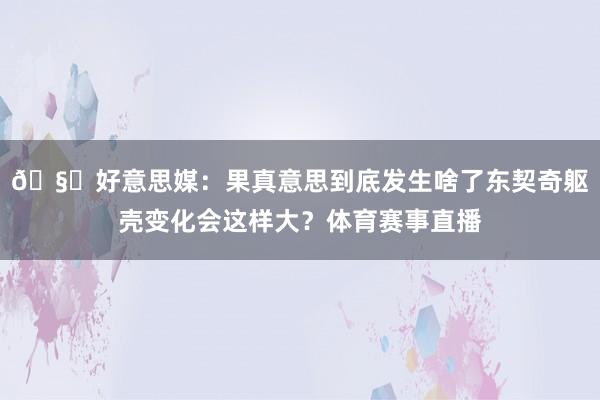 🧐好意思媒：果真意思到底发生啥了东契奇躯壳变化会这样大？体育赛事直播