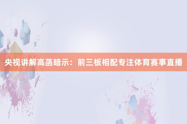 央视讲解高菡暗示：前三板相配专注体育赛事直播