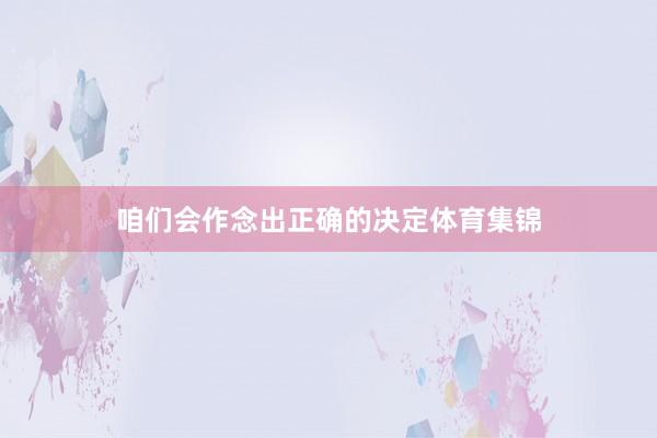 咱们会作念出正确的决定体育集锦