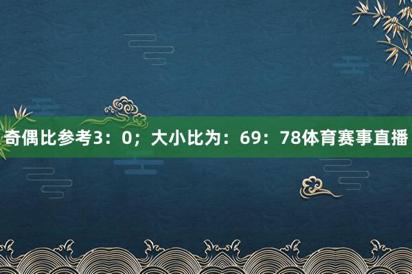 奇偶比参考3：0；大小比为：69：78体育赛事直播