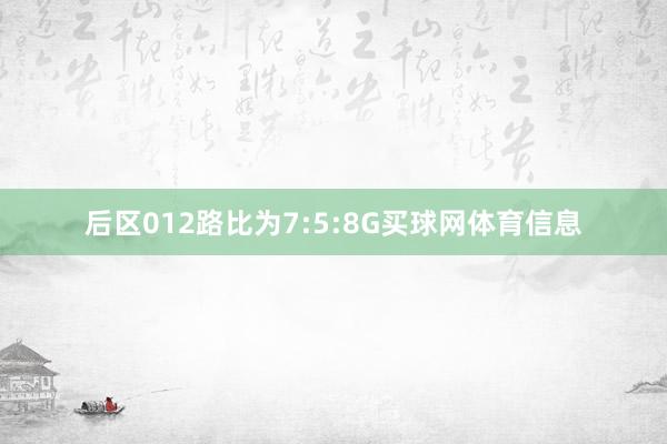 后区012路比为7:5:8G买球网体育信息