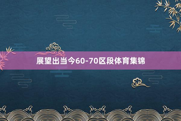 展望出当今60-70区段体育集锦