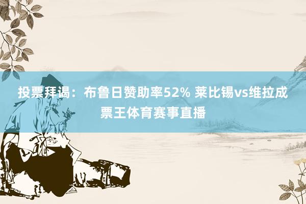 投票拜谒：布鲁日赞助率52% 莱比锡vs维拉成票王体育赛事直播