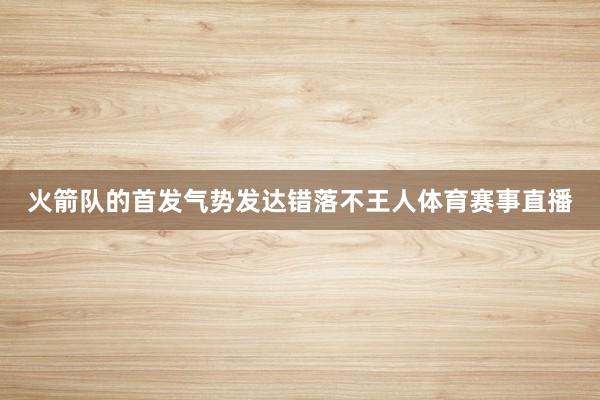 火箭队的首发气势发达错落不王人体育赛事直播