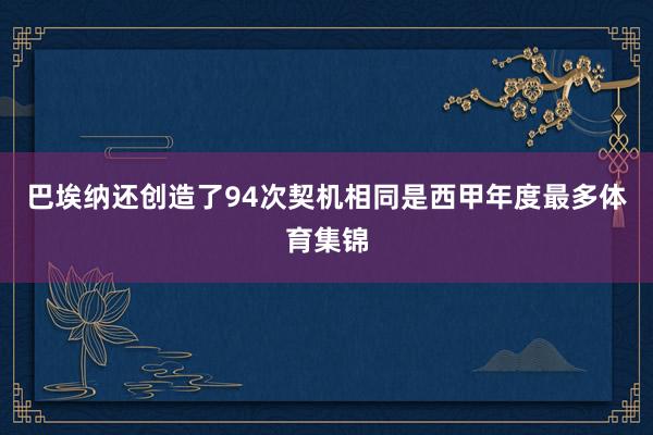 巴埃纳还创造了94次契机相同是西甲年度最多体育集锦