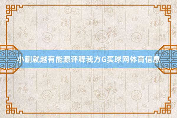 小蒯就越有能源评释我方G买球网体育信息