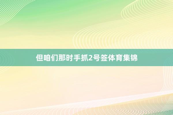 但咱们那时手抓2号签体育集锦