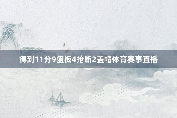 得到11分9篮板4抢断2盖帽体育赛事直播