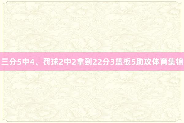 三分5中4、罚球2中2拿到22分3篮板5助攻体育集锦