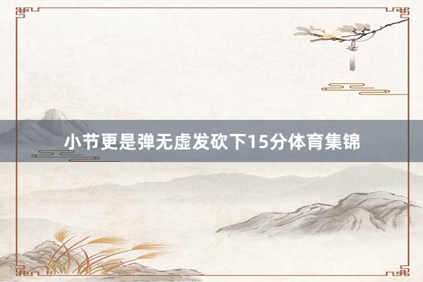 小节更是弹无虚发砍下15分体育集锦