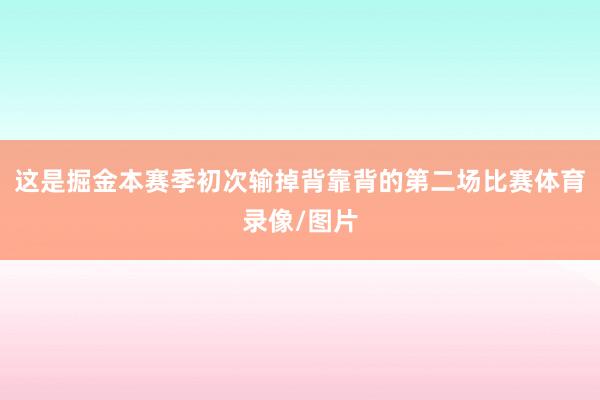 这是掘金本赛季初次输掉背靠背的第二场比赛体育录像/图片
