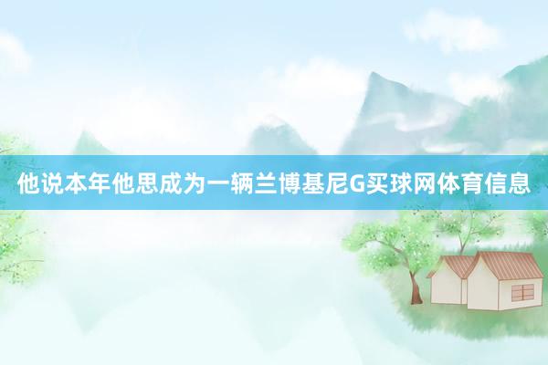 他说本年他思成为一辆兰博基尼G买球网体育信息
