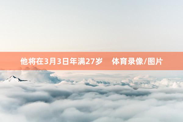 他将在3月3日年满27岁    体育录像/图片