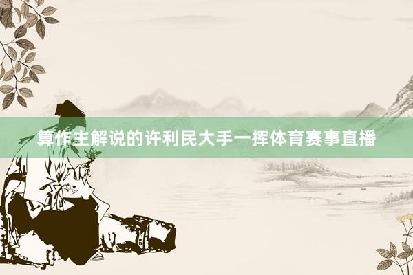 算作主解说的许利民大手一挥体育赛事直播