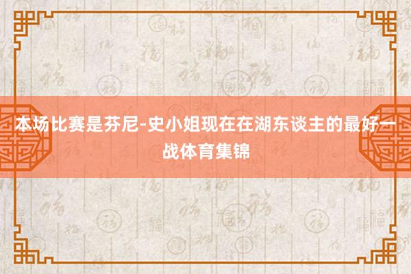 本场比赛是芬尼-史小姐现在在湖东谈主的最好一战体育集锦