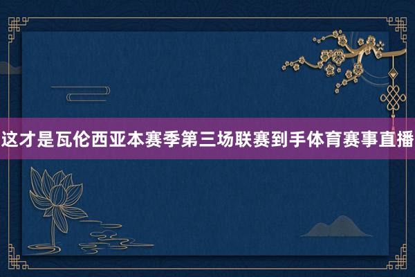 这才是瓦伦西亚本赛季第三场联赛到手体育赛事直播