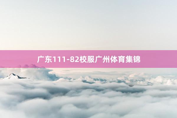 广东111-82校服广州体育集锦