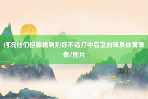 何况他们但愿找到别称不错打中后卫的球员体育录像/图片