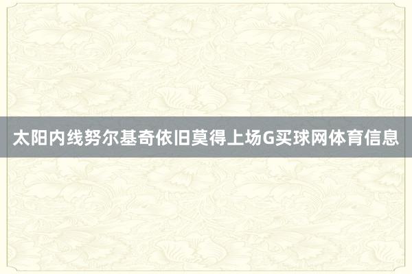 太阳内线努尔基奇依旧莫得上场G买球网体育信息