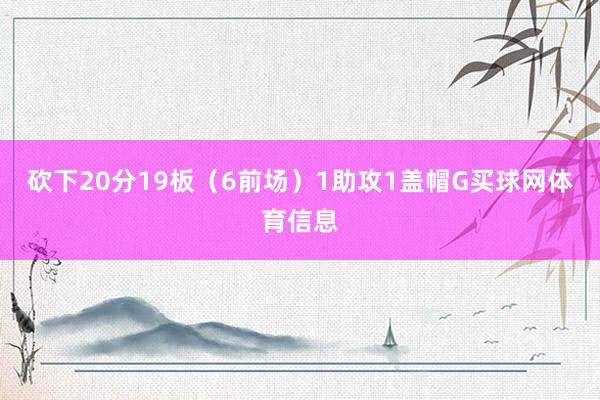 砍下20分19板（6前场）1助攻1盖帽G买球网体育信息