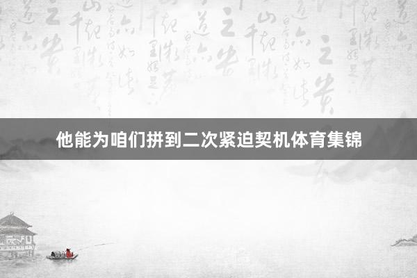 他能为咱们拼到二次紧迫契机体育集锦