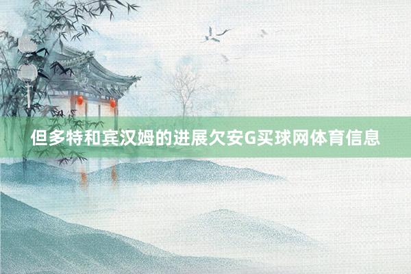 但多特和宾汉姆的进展欠安G买球网体育信息
