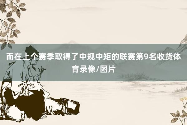 而在上个赛季取得了中规中矩的联赛第9名收货体育录像/图片