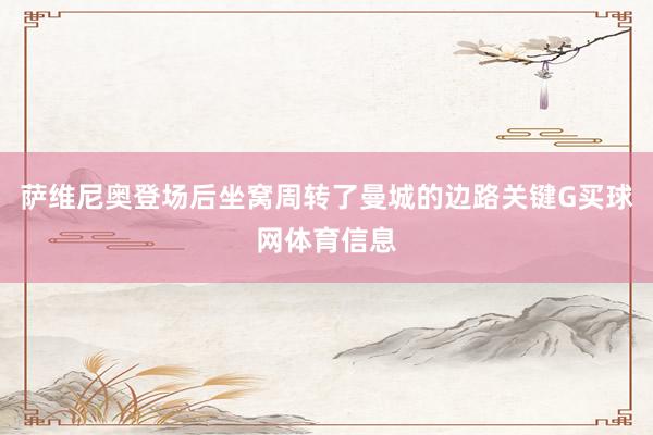 萨维尼奥登场后坐窝周转了曼城的边路关键G买球网体育信息